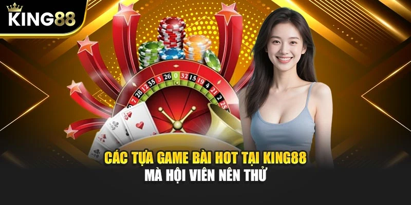 Các tựa game bài hot tại KING88 mà hội viên nên thử