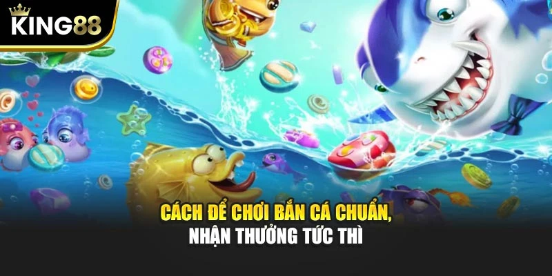 Cách để chơi bắn cá chuẩn, nhận thưởng tức thì