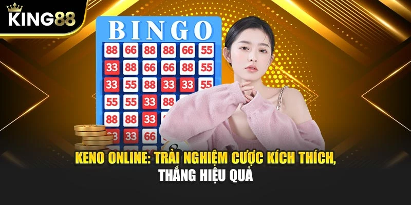 Keno Online: Trải Nghiệm Cược Kích Thích, Thắng Hiệu Quả