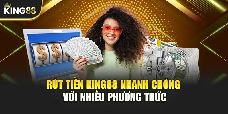 Rút Tiền KING88 Nhanh Chóng Với Nhiều Phương Thức