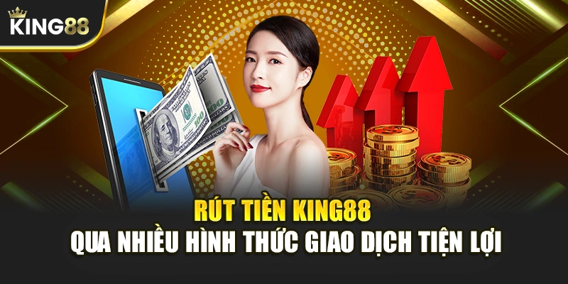 Rút tiền KING88 qua nhiều hình thức giao dịch tiện lợi