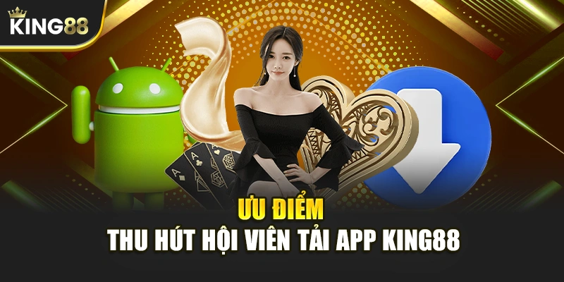 Ưu điểm thu hút hội viên Tải App KING88